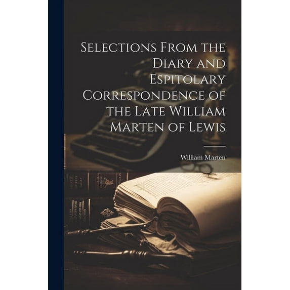 Selections From the Diary and Espitolary Correspondence of the Late William Marten of Lewis (Paperback)
