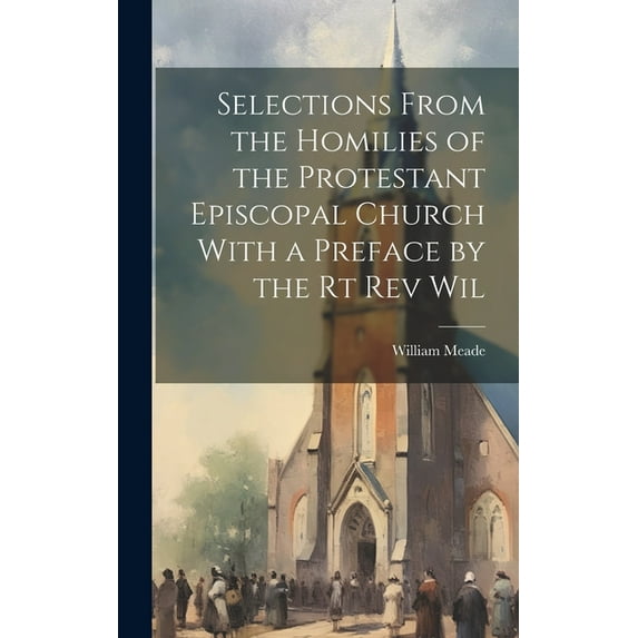 Selections From the Homilies of the Protestant Episcopal Church With a Preface by the Rt Rev Wil (Hardcover)