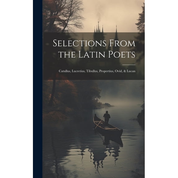 Selections From the Latin Poets : Catullus, Lucretius, Tibullus, Propertius, Ovid, & Lucan (Hardcover)