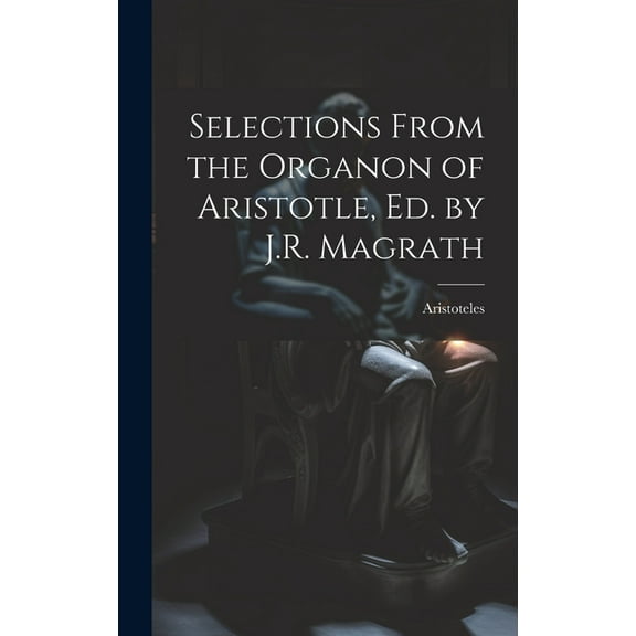 Selections From the Organon of Aristotle, Ed. by J.R. Magrath (Hardcover)