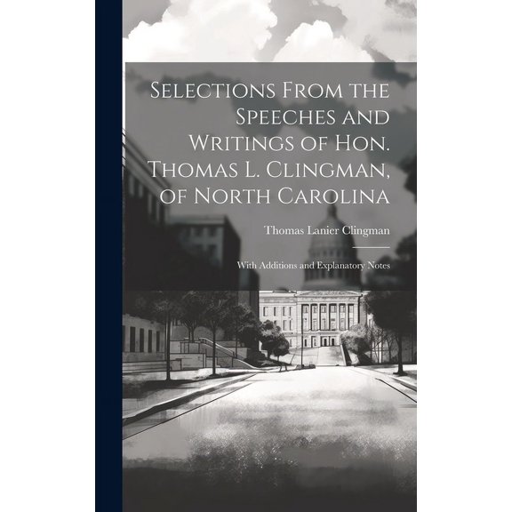 Selections From the Speeches and Writings of Hon. Thomas L. Clingman, of North Carolina: With Additions and Explanatory Notes (Hardcover)