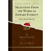 Selections From the Works of Edward Everett With a Sketch of His Life Classic Reprint