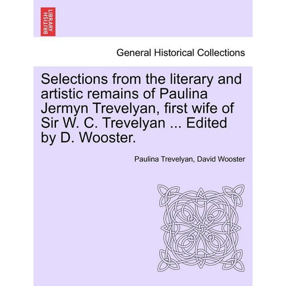 Selections from the Literary and Artistic Remains of Paulina Jermyn Trevelyan, First Wife of Sir W. C. Trevelyan ... Edited by D. Wooster. (Paperback)