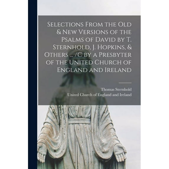 Selections From the Old & New Versions of the Psalms of David by T. Sternhold, J. Hopkins, & Others ... /c by a Presbyter of the United Church of England and Ireland (Paperback)