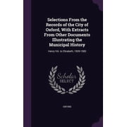 Selections From the Records of the City of Oxford, With Extracts From Other Documents Illustrating the Municipal History, Hardcover