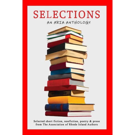 Selections : Selected short fiction, nonfiction, poetry & prose from The Association of Rhode Island Authors (Paperback)