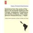 thumbnail image 1 of Selections from the Works of the Baron de Humboldt Relating to the Climate, Inhabitants, Productions, and Mines of Mexico. with Notes [And an Introduction] by J. Taylor. (Paperback), 1 of 1
