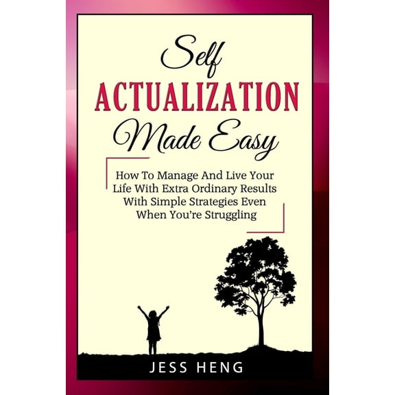 Self Actualization Made Easy: How To Manage And Live Your Life With Extra Ordinary Results With Simple Strategies Even W, (Paperback)