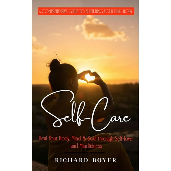 Self-Care: A Comprehensive Guide to Nurturing Your Mind, Body (Heal Your Body, Mind & Soul through Self-love and Mindfulness) (Paperback)