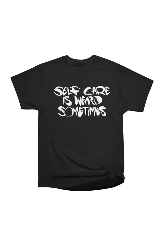 Self Care Is Weird Sometimes T-Shirt Tee Gift For Him Merch For Her Apparel For Friend