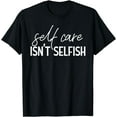 thumbnail image 1 of Self Care Isn't Selfish Inspirational Funny Novelty T-Shirt, 1 of 4