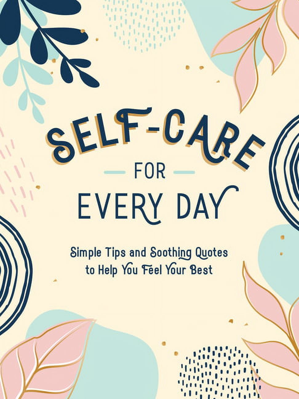 Self-Care for Every Day: Simple Tips and Soothing Quotes to Help You Feel Your Best, (Hardcover)