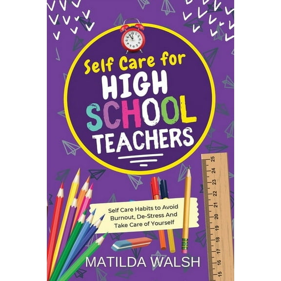 Self Care for High School Teachers - 37 Habits to Avoid Burnout, De-Stress And Take Care of Yourself The Educators Handbook Gift (Paperback)