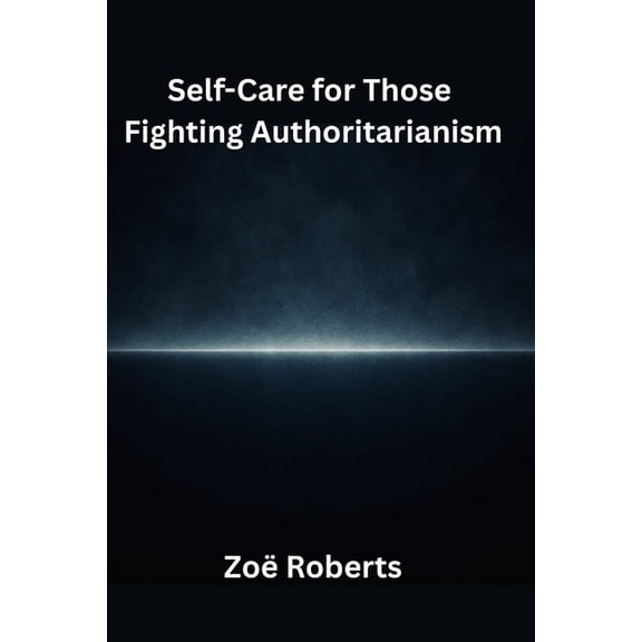 Self-Care for Those Fighting Authoritarianism, (Paperback)