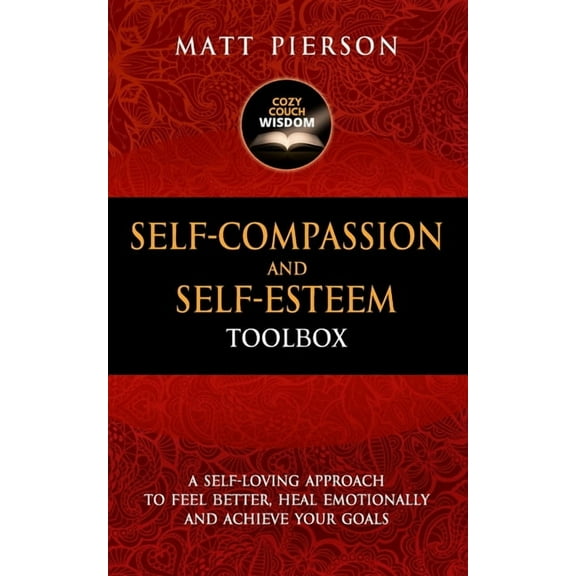 Self-Compassion and Self-Esteem Toolbox: A Self-Loving Approach To Feel Better, Heal Emotionally And Achieve Your Goals (Paperback)
