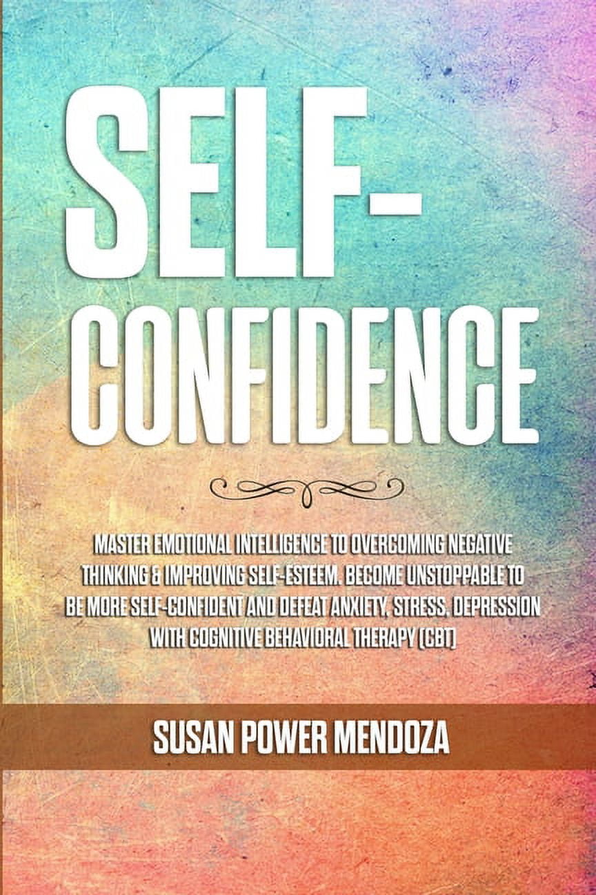 Self-Confidence : Master Emotional Intelligence to Overcoming Negative  Thinking & Improving Self-Esteem. Become Unstoppable to Be More  Self-Confident
