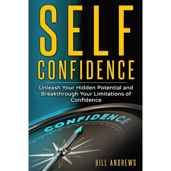 Self Confidence Books, Self Esteem, Building Self Confidence: Self Confidence: Unleash Your Hidden Potential and Breakthrough Your Limitations of Confidence (Paperback)