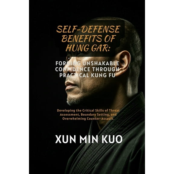 Self-Defense Benefits of Hung Gar: Forging Unshakable Confidence Through Practical Kung Fu: Developing the Critical Skil, (Paperback)