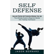 Self Defense Easy and Effective Self Protection Whatever Your Age The Ultimate Guide to Beginner Martial Arts Training, Paperback