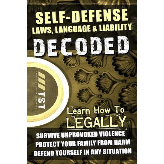 Self-Defense Laws, Language & Liability Decoded: Learn How to Legally Survive Unprovoked Violence, Protect Your Family f, (Paperback)