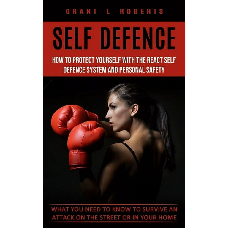 Self Defense : What You Need to Know to Survive an Attack on the Street or  in Your Home (How to Protect Yourself With the React Self Defence System