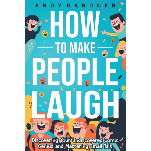 Self-Development: How to Make People Laugh: Discovering Your Undiscovered Comic Genius and Mastering Small Talk (Paperback)