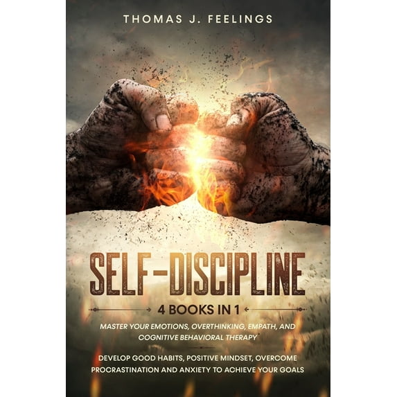 Self-Discipline: 4 Books in 1: Master your Emotions, Overthinking, Empath, and Cognitive Behavioral Therapy. Develop Good Habits, Positive Mindset, Overcome Procrastination and Anxiety to Achieve Your