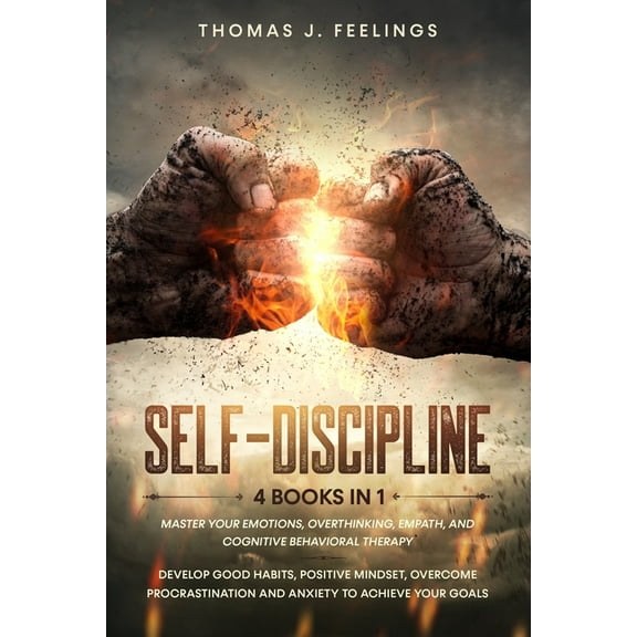 Self-Discipline: 4 Books in 1: Master your Emotions, Overthinking, Empath, and Cognitive Behavioral Therapy. Develop Good Habits, Positive Mindset, Overcome Procrastination and Anxiety to Achieve Your