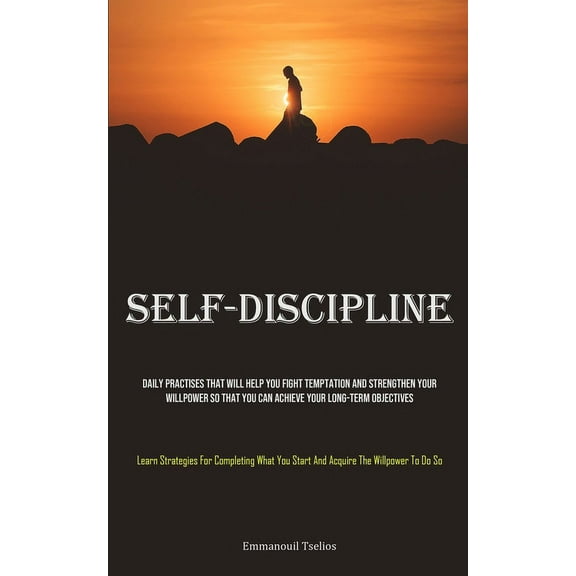 Self-Discipline: Daily Practises That Will Help You Fight Temptation And Strengthen Your Willpower So That You Can Achie, (Paperback)