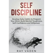Self-Discipline Develop Daily Habits to Program Your Mind, Build Mental Toughness, Self-Confidence and WillPower, Paperback