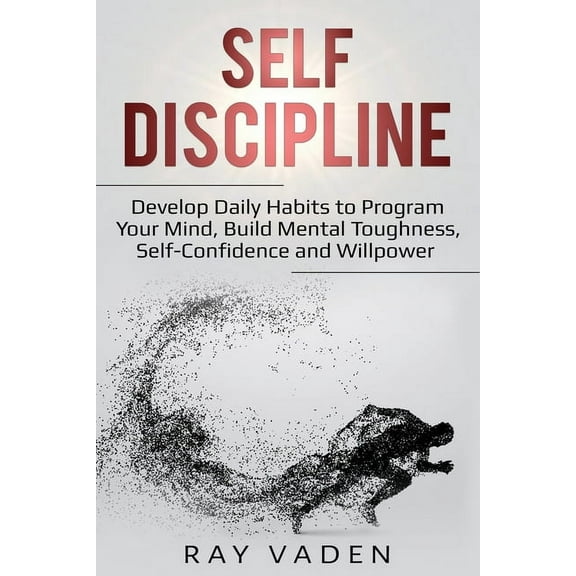 Self-Discipline: Develop Daily Habits to Program Your Mind, Build Mental Toughness, Self-Confidence and WillPower, (Paperback)