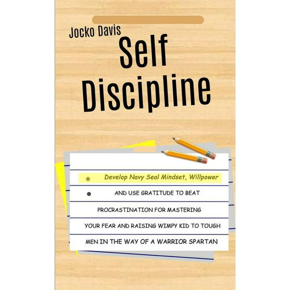 Self Discipline: Develop Navy Seal Mindset, Willpower And Use Gratitude To Beat Procrastination For Mastering Your Fear And Raising Wimpy Kid To Tough Men In The Way of A Warrior Spartan