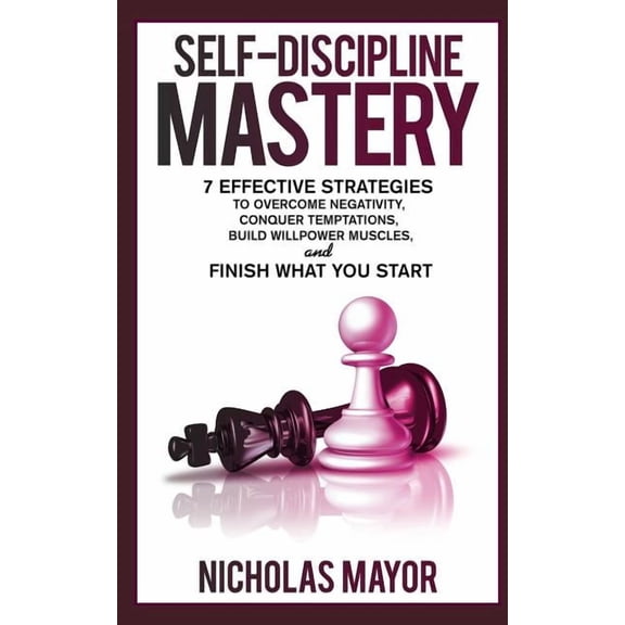 Self Discipline Mastery: 7 Effective Strategies to Overcome Negativity, Conquer Temptations, Build Willpower Muscles, an, (Paperback)