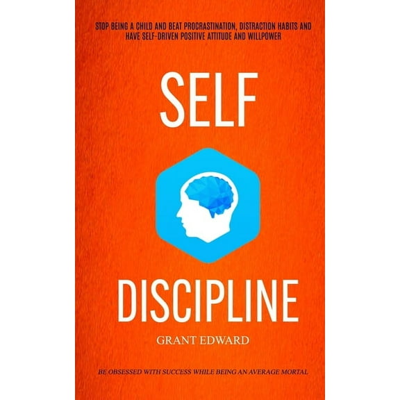 Self Discipline: Stop Being A Child And Beat Procrastination, Distraction Habits And Have Self-driven Positive Attitude , (Paperback)