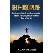 Self-Discipline The Ultimate Guide To Beat Procrastination, Achieve Your Goals, and Get What You Want In Your Life Paperback