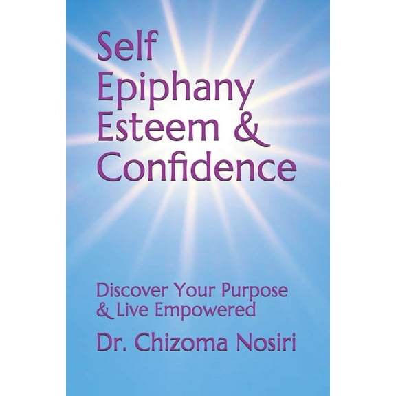 Self Epiphany Esteem and Confidence: Discover Your Purpose and Live Empowered, (Paperback)