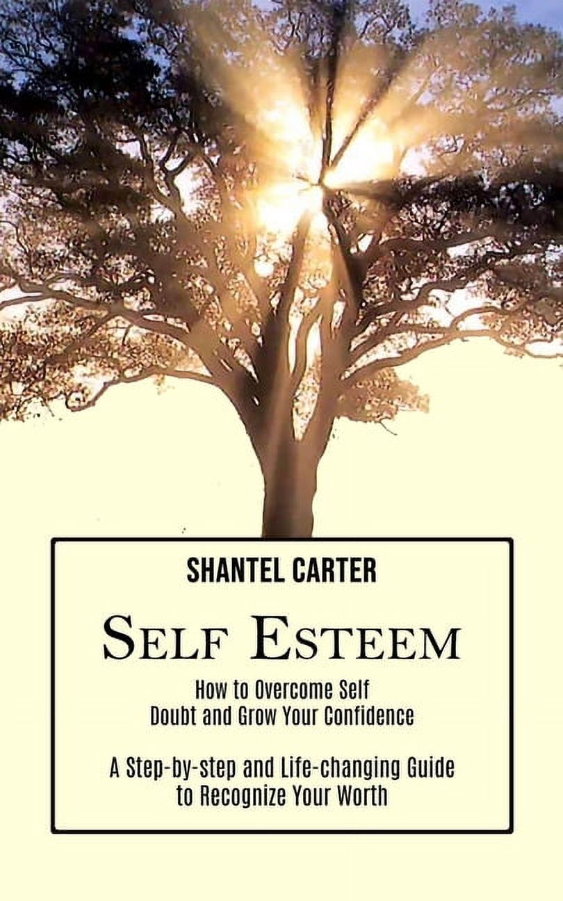 Self Esteem: A Step-by-step and Life-changing Guide to Recognize Your ...