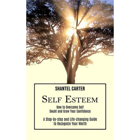 Self Esteem: A Step-by-step and Life-changing Guide to Recognize Your Worth (How to Overcome Self Doubt and Grow Your Co, (Paperback)