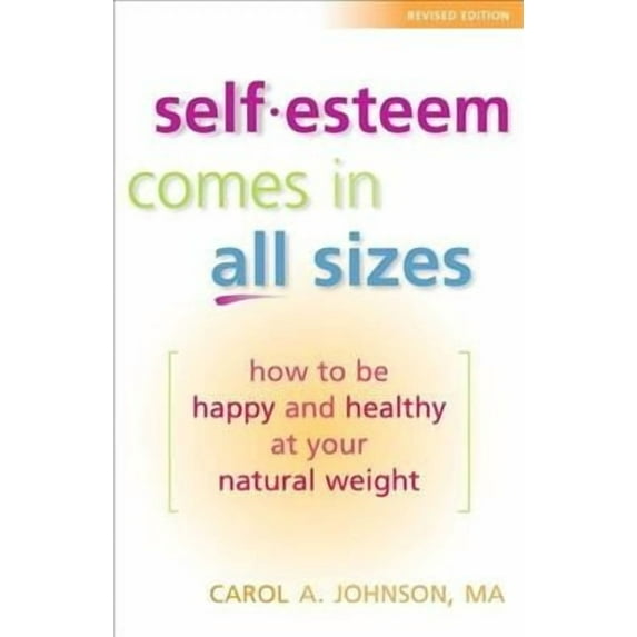 Self-Esteem Comes in All Sizes: How to Be Happy and Healthy at Your Natural Weight (Paperback) by Carol A Johnson M a, Gary Foster Ph D