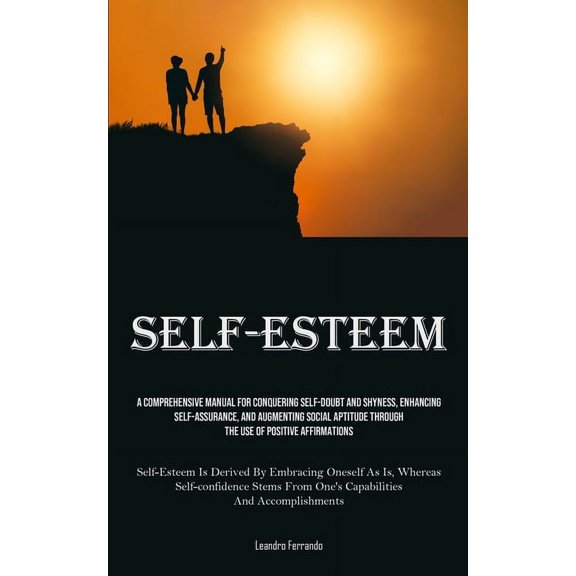 Self-Esteem: A Comprehensive Manual For Conquering Self-doubt And Shyness, Enhancing Self-assurance, And Augmenting Soci, (Paperback)