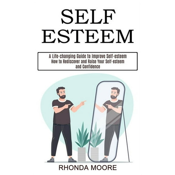 Self Esteem: How to Rediscover and Raise Your Self-esteem and Confidence (A Life-changing Guide to Improve Self-esteem), (Paperback)