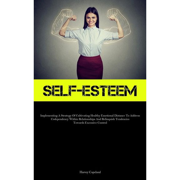 Self-Esteem: Implementing A Strategy Of Cultivating Healthy Emotional Distance To Address Codependency Within Relationsh, (Paperback)