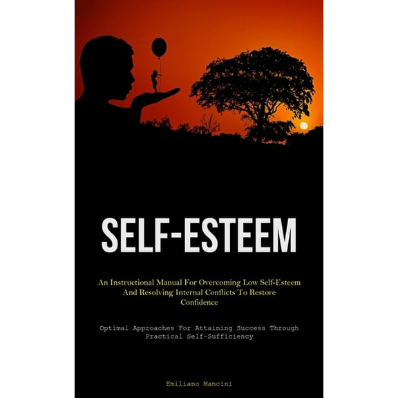 Self-Esteem: An Instructional Manual For Overcoming Low Self-Esteem And Resolving Internal Conflicts To Restore Confiden, (Paperback)