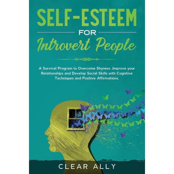 Self-Esteem for Introvert People : A Survival Program to Overcome Shyness, Improve your Relationships and Develop Social Skills with Cognitive Techniques and Positive Affirmations.