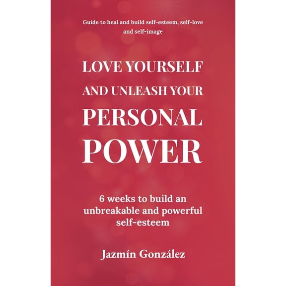 Self-Esteem, Self-Love and Self-Image Love Yourself and Unleash Your Personal Power: 6 Weeks to Heal and Build an Unbreakable and Powerful Self-esteem, (Paperback)