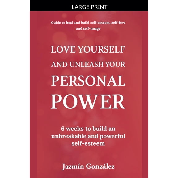 Self-Esteem, Self-Love and Self-Image Love Yourself and Unleash Your Personal Power: 6 Weeks to Heal and Build an Unbreakable and Powerful Self-esteem, (Paperback)