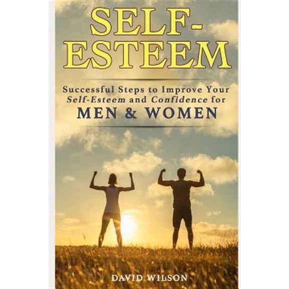 Self-Esteem: Successful Steps to Improve Your Self-Esteem and Confidence for Men and Women