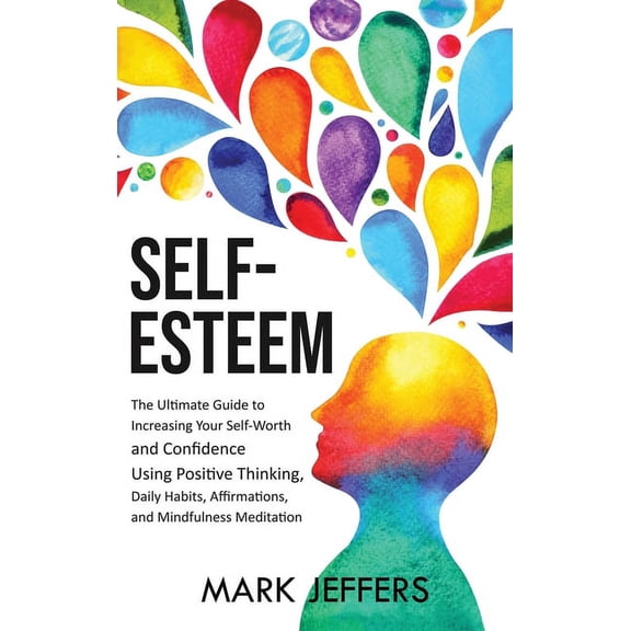 Self-Esteem: The Ultimate Guide to Increasing Your Self-Worth and Confidence Using Positive Thinking, Daily Habits, Affi, (Hardcover)