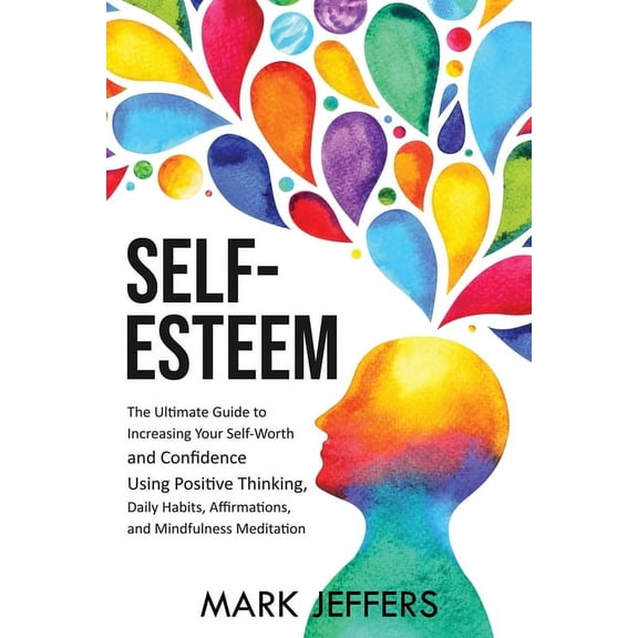 Self-Esteem: The Ultimate Guide to Increasing Your Self-Worth and Confidence Using Positive Thinking, Daily Habits, Affi, (Paperback)