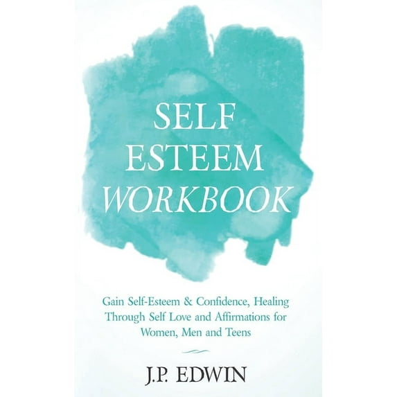 Self Esteem Workbook: Gain Self-Esteem & Confidence, Healing Through Self Love and Affirmations for Women, Men and T, (Paperback)